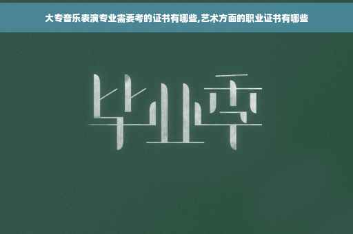 大专音乐表演专业需要考的证书有哪些,艺术方面的职业证书有哪些 大专音乐表演专业需要考的证书有哪些,艺术方面的职业证书有哪些