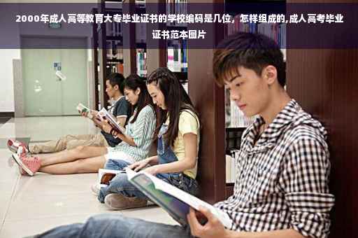2000年成人高等教育大专毕业证书的学校编码是几位,怎样组成的,成人高考毕业证书范本图片 2000年成人高等教育大专毕业证书的学校编码是几位,怎样组成的,成人高考毕业证书范本图片