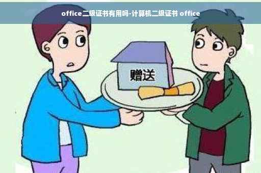 office二级证书有用吗-计算机二级证书 office