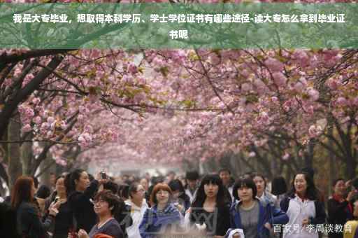 我是大专毕业，想取得本科学历、学士学位证书有哪些途径-读大专怎么拿到毕业证书呢