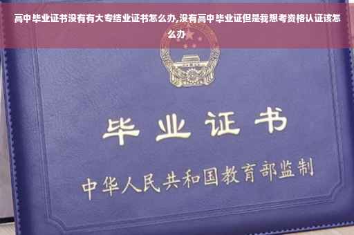 高中毕业证书没有有大专结业证书怎么办,没有高中毕业证但是我想考资格认证该怎么办