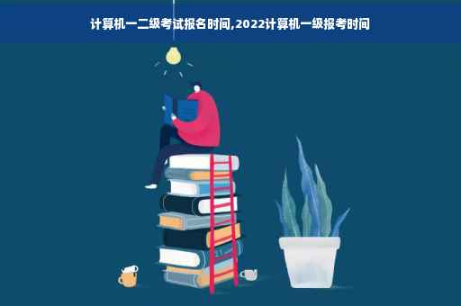 计算机一二级考试报名时间,2022计算机一级报考时间