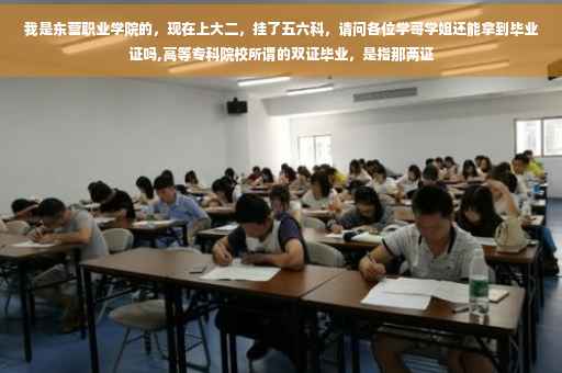 我是东营职业学院的，现在上大二，挂了五六科，请问各位学哥学姐还能拿到毕业证吗,高等专科院校所谓的双证毕业，是指那两证
