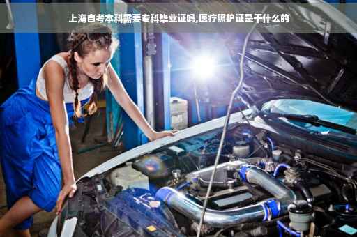 上海自考本科需要专科毕业证吗,医疗照护证是干什么的