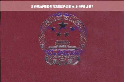 计算机证书的有效期是多长时间,计算机证书?