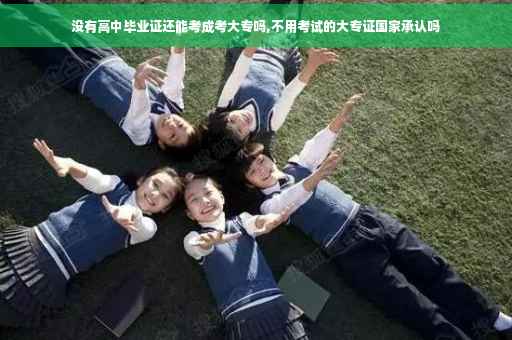 没有高中毕业证还能考成考大专吗,不用考试的大专证国家承认吗 没有高中毕业证还能考成考大专吗,不用考试的大专证国家承认吗