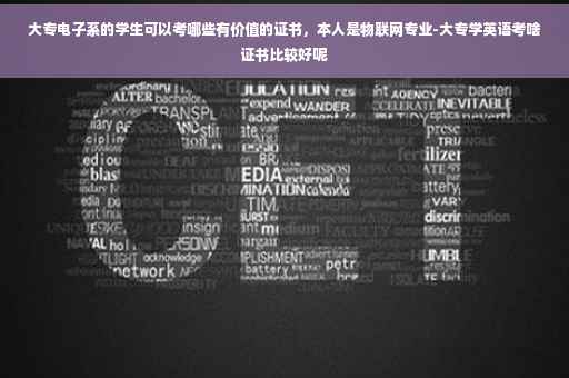 大专电子系的学生可以考哪些有价值的证书，本人是物联网专业-大专学英语考啥证书比较好呢