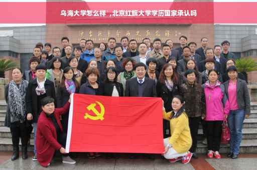 乌海大学怎么样`,北京红旗大学学历国家承认吗