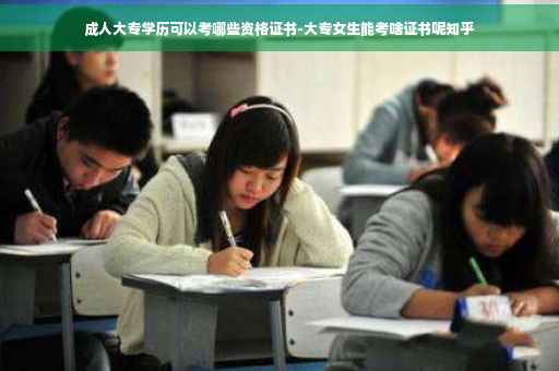 成人大专学历可以考哪些资格证书-大专女生能考啥证书呢知乎
