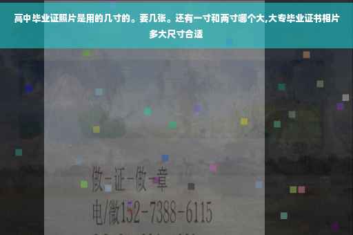 高中毕业证照片是用的几寸的。要几张。还有一寸和两寸哪个大,大专毕业证书相片多大尺寸合适