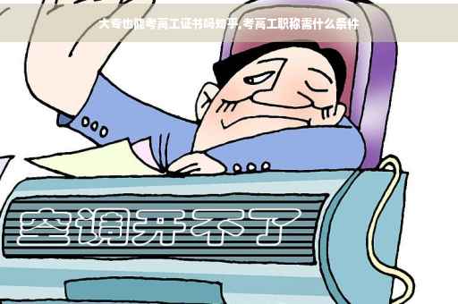 大专也能考高工证书吗知乎,考高工职称需什么条件