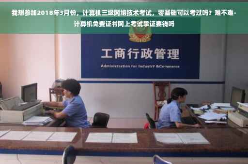 我想参加2018年3月份，计算机三级网络技术考试，零基础可以考过吗？难不难-计算机免费证书网上考试拿证要钱吗
