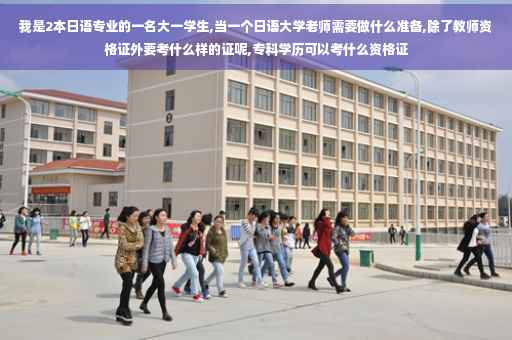 我是2本日语专业的一名大一学生,当一个日语大学老师需要做什么准备,除了教师资格证外要考什么样的证呢,专科学历可以考什么资格证