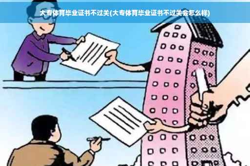 大专体育毕业证书不过关(大专体育毕业证书不过关会怎么样)