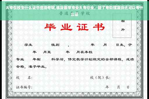 大专在校生什么证书值得考呢,临床医学专业大专毕业，除了考助理医师还可以考什么证