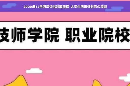 2020年12月四级证书领取流程-大专生四级证书怎么领取