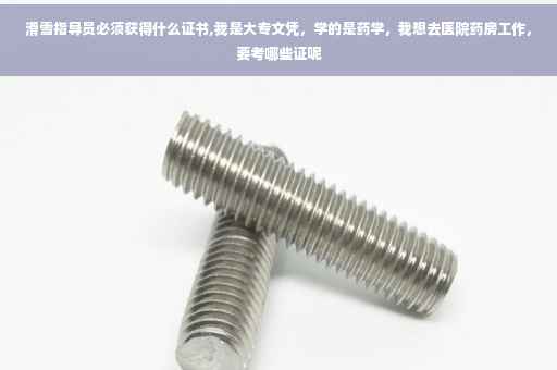 滑雪指导员必须获得什么证书,我是大专文凭，学的是药学，我想去医院药房工作，要考哪些证呢