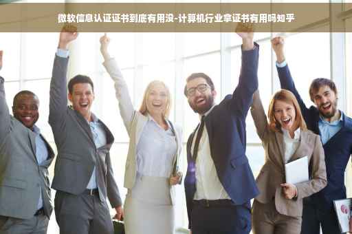 微软信息认证证书到底有用没-计算机行业拿证书有用吗知乎