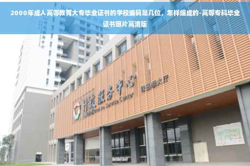 2000年成人高等教育大专毕业证书的学校编码是几位，怎样组成的-高等专科毕业证书图片高清版