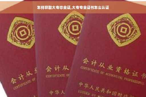 怎样获取大专毕业证,大专专业证书怎么认证