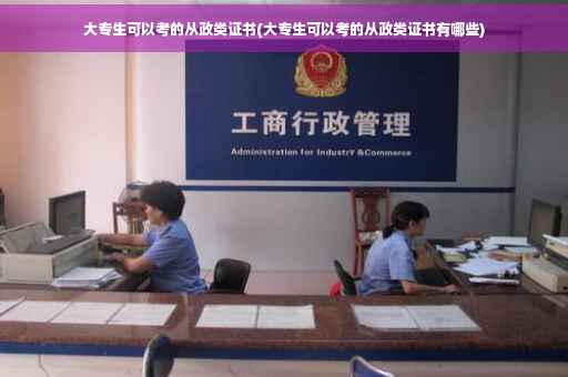 大专生可以考的从政类证书(大专生可以考的从政类证书有哪些)