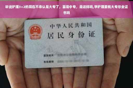 听说护理3+2的现在不承认是大专了，算是中专，是这样吗,学护理要有大专毕业证书吗