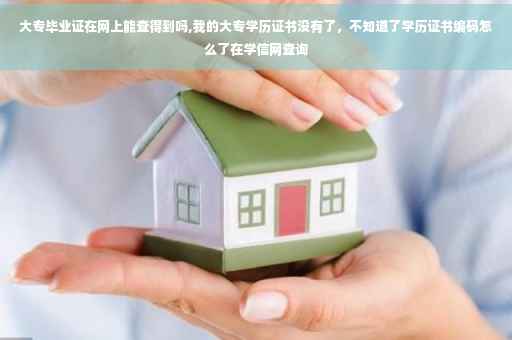 大专毕业证在网上能查得到吗,我的大专学历证书没有了，不知道了学历证书编码怎么了在学信网查询