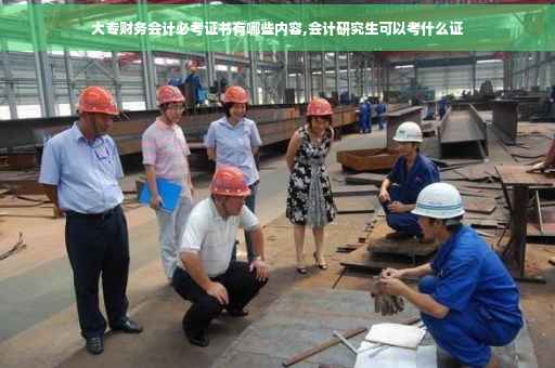 大专财务会计必考证书有哪些内容,会计研究生可以考什么证