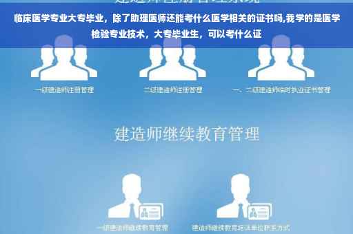 临床医学专业大专毕业，除了助理医师还能考什么医学相关的证书吗,我学的是医学检验专业技术，大专毕业生，可以考什么证