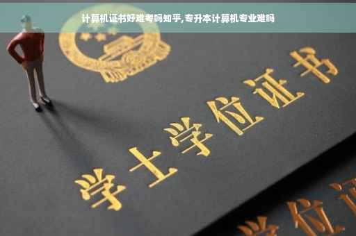 计算机证书好难考吗知乎,专升本计算机专业难吗