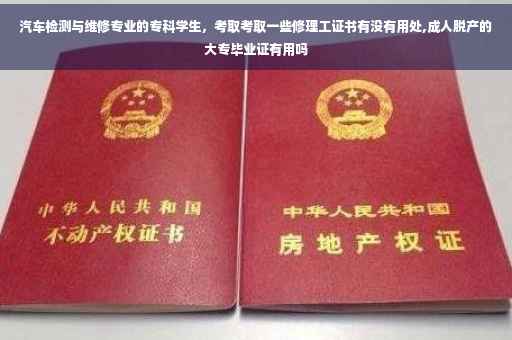 汽车检测与维修专业的专科学生，考取考取一些修理工证书有没有用处,成人脱产的大专毕业证有用吗