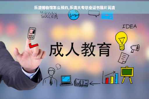 乐清博物馆怎么预约,乐清大专毕业证书图片高清