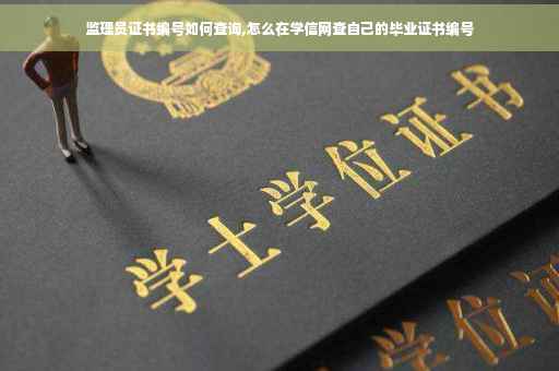 监理员证书编号如何查询,怎么在学信网查自己的毕业证书编号