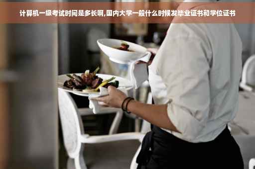 计算机一级考试时间是多长啊,国内大学一般什么时候发毕业证书和学位证书