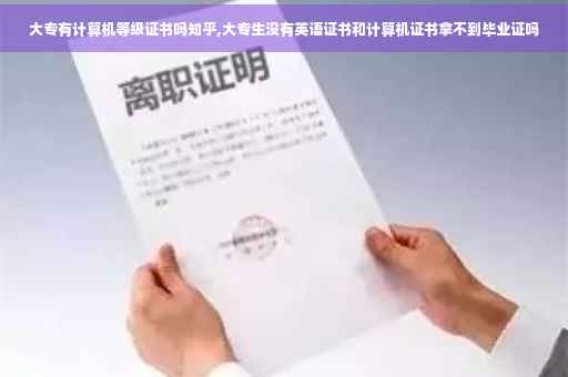 大专有计算机等级证书吗知乎,大专生没有英语证书和计算机证书拿不到毕业证吗