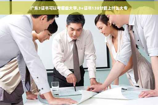 广东3证书可以考哪些大学,3+证书130分能上什么大专