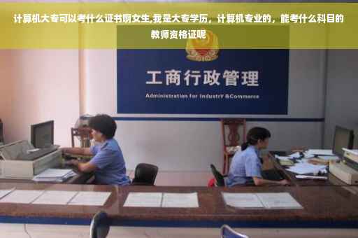 计算机大专可以考什么证书啊女生,我是大专学历，计算机专业的，能考什么科目的教师资格证呢
