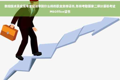 数控技术及应用专业应该拿到什么样的职业资格证书,怎样考取国家二级计算机考试MSOffice证书