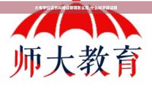 大专学位证书叫啥证明呢怎么写,什么叫学籍证明 大专学位证书叫啥证明呢怎么写,什么叫学籍证明