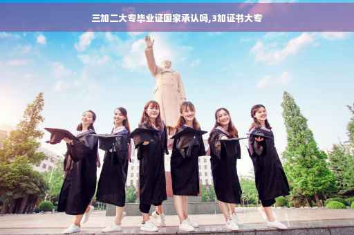 三加二大专毕业证国家承认吗,3加证书大专