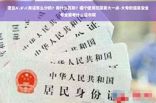 建安A\B\C类证怎么分的？有什么区别？哪个使用范围更大一点-大专的信息安全专业要考什么证书呢