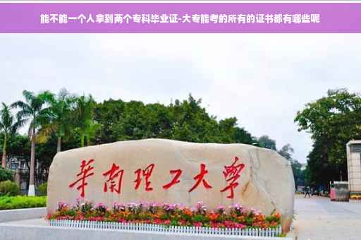 能不能一个人拿到两个专科毕业证-大专能考的所有的证书都有哪些呢