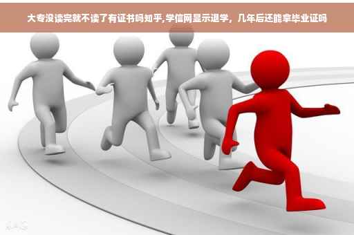 大专没读完就不读了有证书吗知乎,学信网显示退学，几年后还能拿毕业证吗