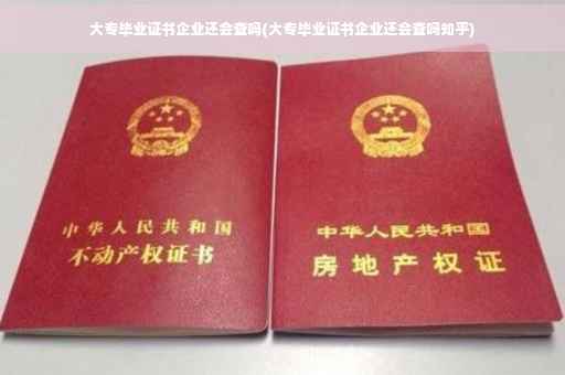 大专毕业证书企业还会查吗(大专毕业证书企业还会查吗知乎)