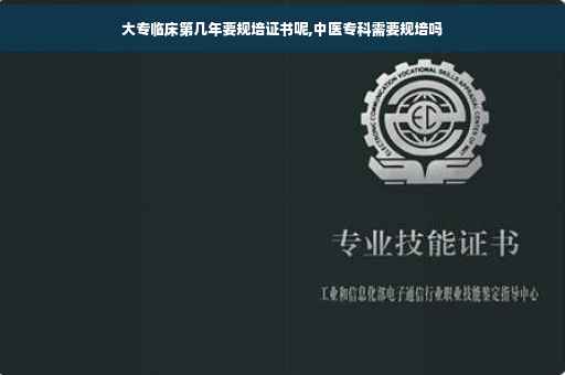 大专临床第几年要规培证书呢,中医专科需要规培吗