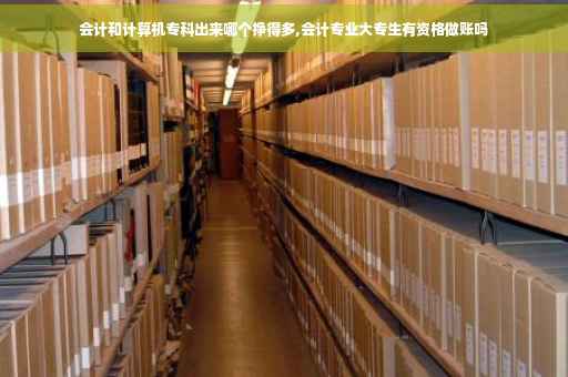 会计和计算机专科出来哪个挣得多,会计专业大专生有资格做账吗