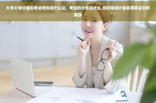 大学大专计算机考试考的是什么证，考试的大纲是什么,如何查询计算机等级证书的真伪
