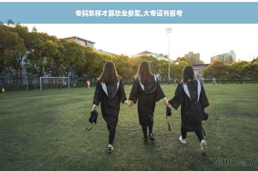专科怎样才算毕业参军,大专证书报考