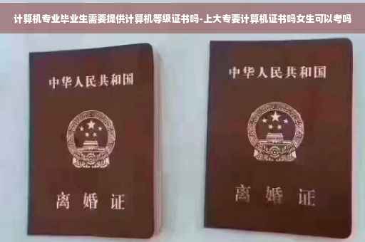 计算机专业毕业生需要提供计算机等级证书吗-上大专要计算机证书吗女生可以考吗