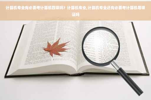 计算机专业有必要考计算机四级吗？计算机专业,计算机专业还有必要考计算机等级证吗